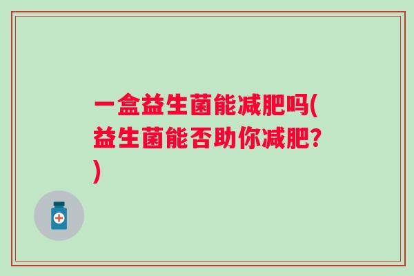 一盒益生菌能吗(益生菌能否助你？)