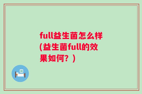 full益生菌怎么样(益生菌full的效果如何？)