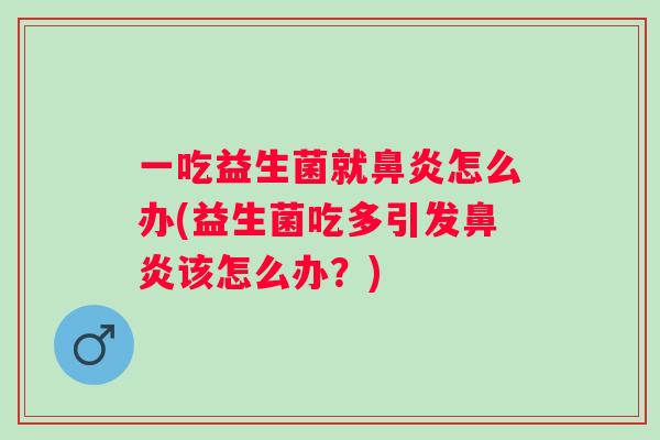 一吃益生菌就怎么办(益生菌吃多引发该怎么办？)