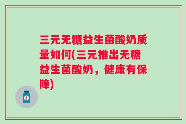 三元无糖益生菌酸奶质量如何(三元推出无糖益生菌酸奶，健康有保障)