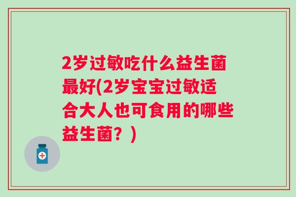 2岁吃什么益生菌好(2岁宝宝适合大人也可食用的哪些益生菌?) 2岁吃什么益生菌好(2岁宝宝适合大人也可食用的哪些益生菌?)