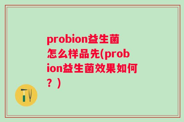 probion益生菌怎么样品先(probion益生菌效果如何?) probion益生菌怎么样品先(probion益生菌效果如何?)