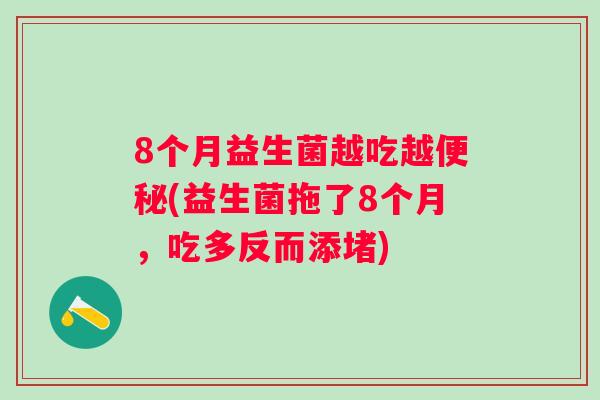 8个月益生菌越吃越(益生菌拖了8个月，吃多反而添堵)