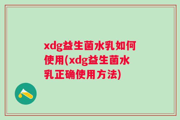 xdg益生菌水乳如何使用(xdg益生菌水乳正确使用方法) xdg益生菌水乳如何使用(xdg益生菌水乳正确使用方法)