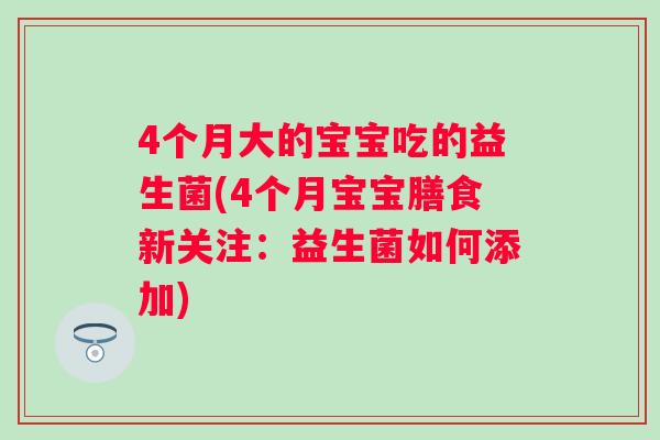4个月大的宝宝吃的益生菌(4个月宝宝膳食新关注:益生菌如何添加) 4个月大的宝宝吃的益生菌(4个月宝宝膳食新关注:益生菌如何添加)