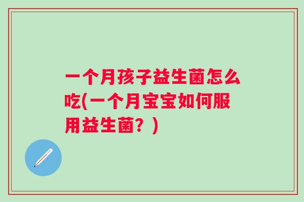 一个月孩子益生菌怎么吃(一个月宝宝如何服用益生菌?) 一个月孩子益生菌怎么吃(一个月宝宝如何服用益生菌?)