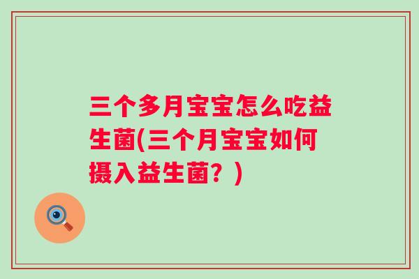 三个多月宝宝怎么吃益生菌(三个月宝宝如何摄入益生菌？)