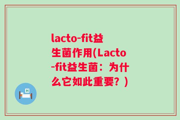 lacto-fit益生菌作用(Lacto-fit益生菌:为什么它如此重要?) lacto-fit益生菌作用(Lacto-fit益生菌:为什么它如此重要?)