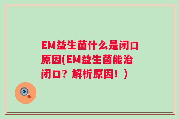 EM益生菌什么是闭口原因(EM益生菌能闭口？解析原因！)