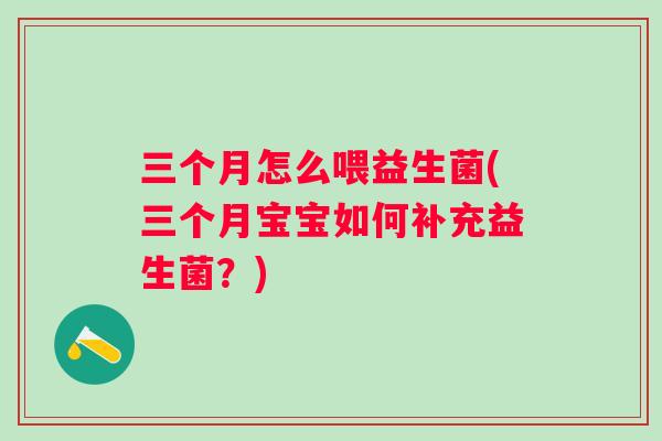 三个月怎么喂益生菌(三个月宝宝如何补充益生菌？)