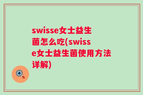 swisse女士益生菌怎么吃(swisse女士益生菌使用方法详解) swisse女士益生菌怎么吃(swisse女士益生菌使用方法详解)