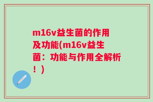 m16v益生菌的作用及功能(m16v益生菌:功能与作用全解析!) m16v益生菌的作用及功能(m16v益生菌:功能与作用全解析!)