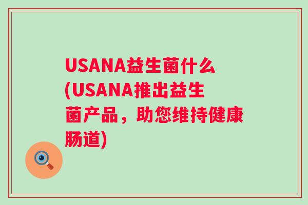 USANA益生菌什么(USANA推出益生菌产品,助您维持健康肠道) USANA益生菌什么(USANA推出益生菌产品,助您维持健康肠道)