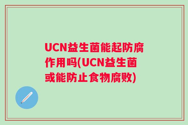 UCN益生菌能起防腐作用吗(UCN益生菌或能防止食物腐败) UCN益生菌能起防腐作用吗(UCN益生菌或能防止食物腐败)