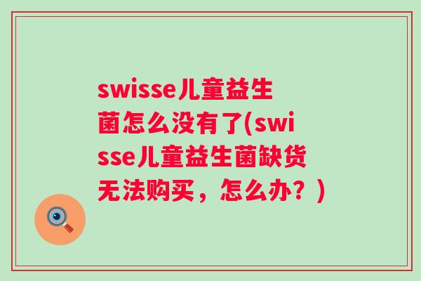 swisse儿童益生菌怎么没有了(swisse儿童益生菌缺货无法购买,怎么办?) swisse儿童益生菌怎么没有了(swisse儿童益生菌缺货无法购买,怎么办?)