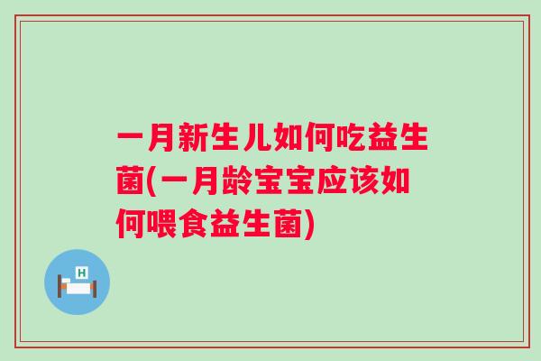 一月新生儿如何吃益生菌(一月龄宝宝应该如何喂食益生菌) 一月新生儿如何吃益生菌(一月龄宝宝应该如何喂食益生菌)