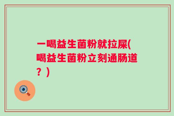 一喝益生菌粉就拉屎(喝益生菌粉立刻通肠道?) 一喝益生菌粉就拉屎(喝益生菌粉立刻通肠道?)