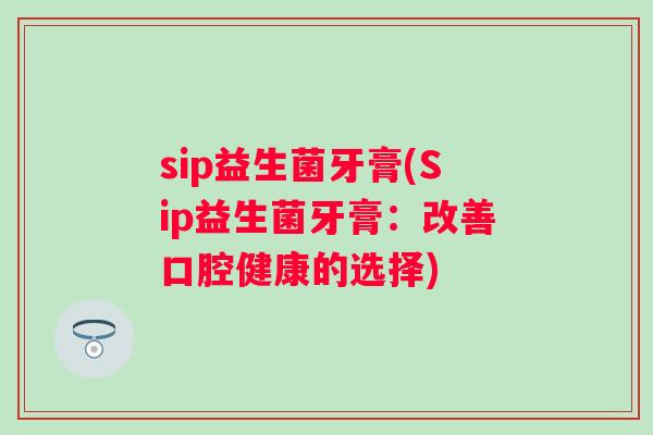 sip益生菌牙膏(Sip益生菌牙膏：改善口腔健康的选择)