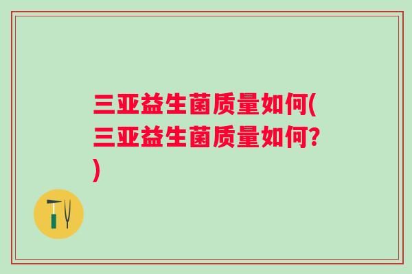 三亚益生菌质量如何(三亚益生菌质量如何?) 三亚益生菌质量如何(三亚益生菌质量如何?)