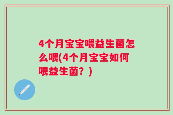4个月宝宝喂益生菌怎么喂(4个月宝宝如何喂益生菌?) 4个月宝宝喂益生菌怎么喂(4个月宝宝如何喂益生菌?)