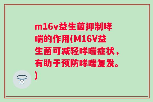m16v益生菌抑制的作用(M16V益生菌可减轻症状，有助于复发。)