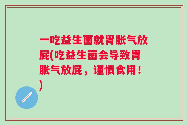 一吃益生菌就胃放屁(吃益生菌会导致胃放屁,谨慎食用!) 一吃益生菌就胃放屁(吃益生菌会导致胃放屁,谨慎食用!)