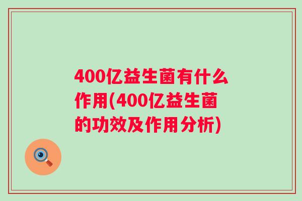 400亿益生菌有什么作用(400亿益生菌的功效及作用分析)