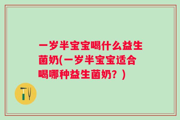 一岁半宝宝喝什么益生菌奶(一岁半宝宝适合喝哪种益生菌奶？)