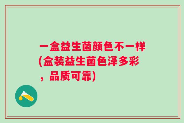 一盒益生菌颜色不一样(盒装益生菌色泽多彩,品质可靠) 一盒益生菌颜色不一样(盒装益生菌色泽多彩,品质可靠)