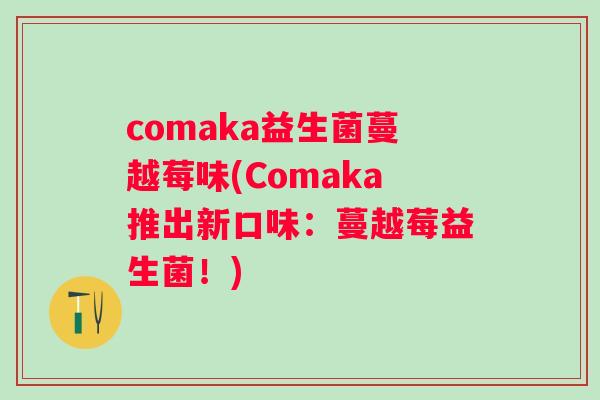comaka益生菌蔓越莓味(Comaka推出新口味：蔓越莓益生菌！)