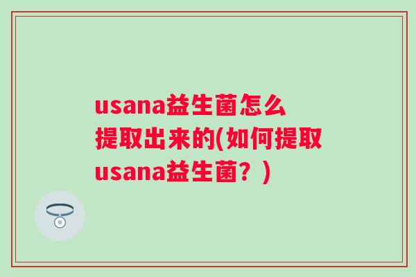 usana益生菌怎么提取出来的(如何提取usana益生菌?) usana益生菌怎么提取出来的(如何提取usana益生菌?)
