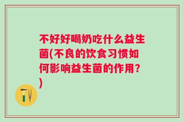 不好好喝奶吃什么益生菌(不良的饮食习惯如何影响益生菌的作用?) 不好好喝奶吃什么益生菌(不良的饮食习惯如何影响益生菌的作用?)