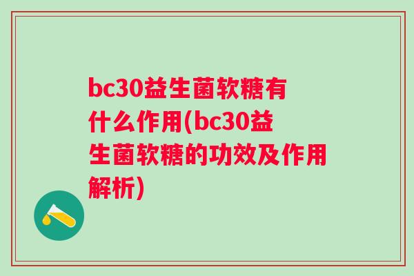 bc30益生菌软糖有什么作用(bc30益生菌软糖的功效及作用解析)