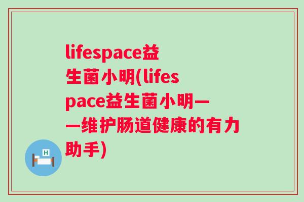 lifespace益生菌小明(lifespace益生菌小明——维护肠道健康的有力助手)