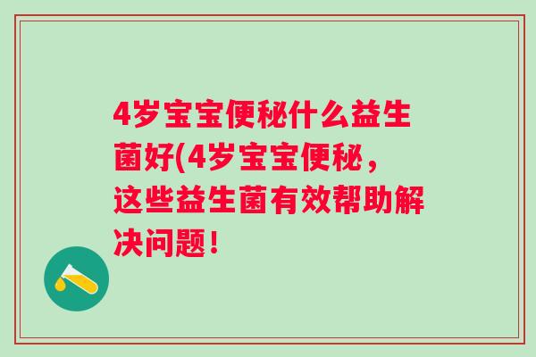 4岁宝宝什么益生菌好(4岁宝宝,这些益生菌有效帮助解决问题! 4岁宝宝什么益生菌好(4岁宝宝,这些益生菌有效帮助解决问题!