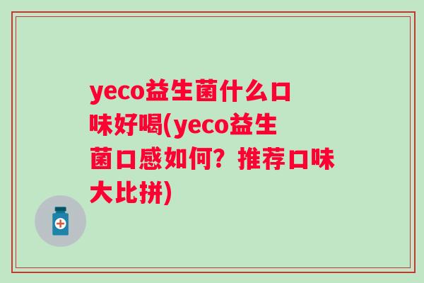 yeco益生菌什么口味好喝(yeco益生菌口感如何?推荐口味大比拼) yeco益生菌什么口味好喝(yeco益生菌口感如何?推荐口味大比拼)
