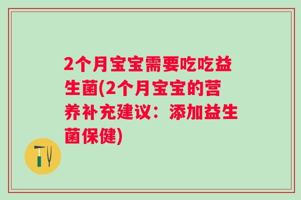 2个月宝宝需要吃吃益生菌(2个月宝宝的营养补充建议：添加益生菌保健)