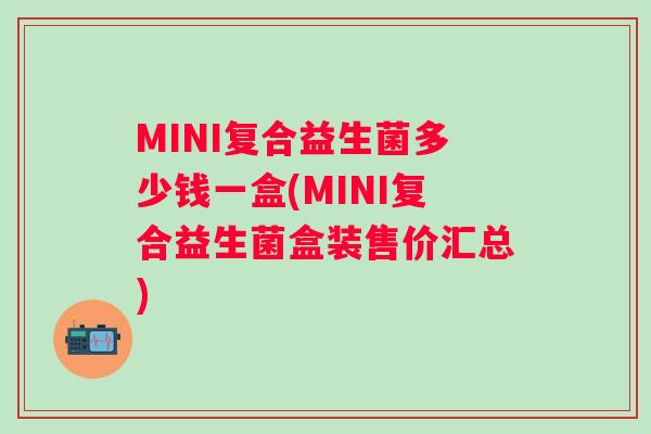 MINI复合益生菌多少钱一盒(MINI复合益生菌盒装售价汇总)