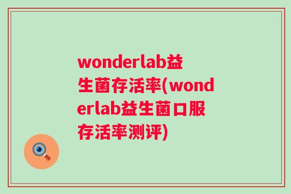 wonderlab益生菌存活率(wonderlab益生菌口服存活率测评) wonderlab益生菌存活率(wonderlab益生菌口服存活率测评)