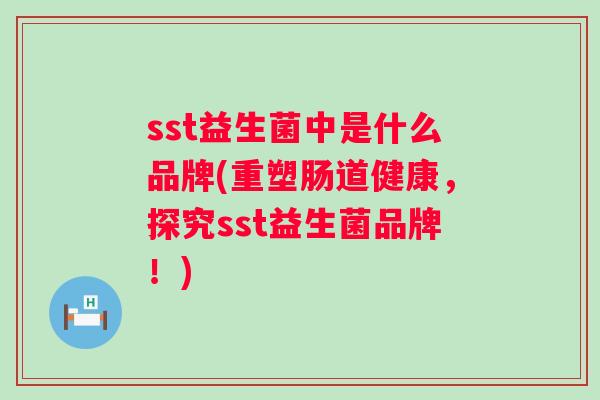 sst益生菌中是什么品牌(重塑肠道健康，探究sst益生菌品牌！)