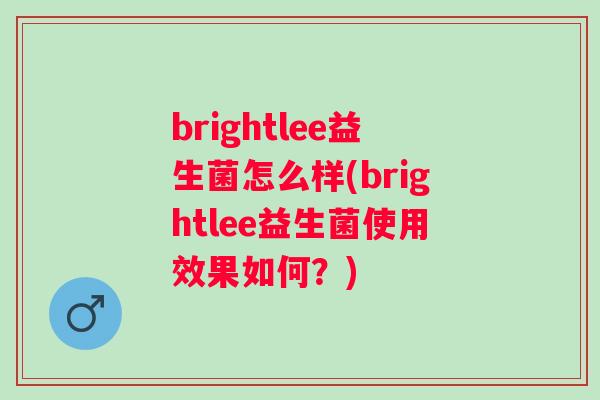 brightlee益生菌怎么样(brightlee益生菌使用效果如何?) brightlee益生菌怎么样(brightlee益生菌使用效果如何?)