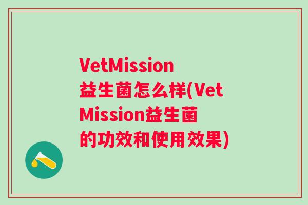 VetMission益生菌怎么样(VetMission益生菌的功效和使用效果)
