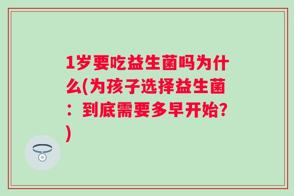 1岁要吃益生菌吗为什么(为孩子选择益生菌：到底需要多早开始？)