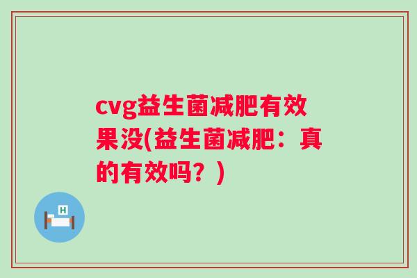cvg益生菌有效果没(益生菌:真的有效吗?) cvg益生菌有效果没(益生菌:真的有效吗?)