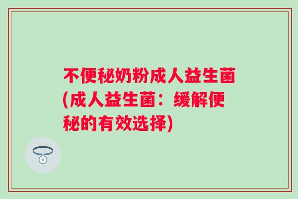 不奶粉成人益生菌(成人益生菌:缓解的有效选择) 不奶粉成人益生菌(成人益生菌:缓解的有效选择)