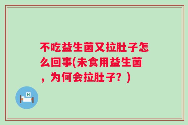 不吃益生菌又拉肚子怎么回事(未食用益生菌,为何会拉肚子?) 不吃益生菌又拉肚子怎么回事(未食用益生菌,为何会拉肚子?)