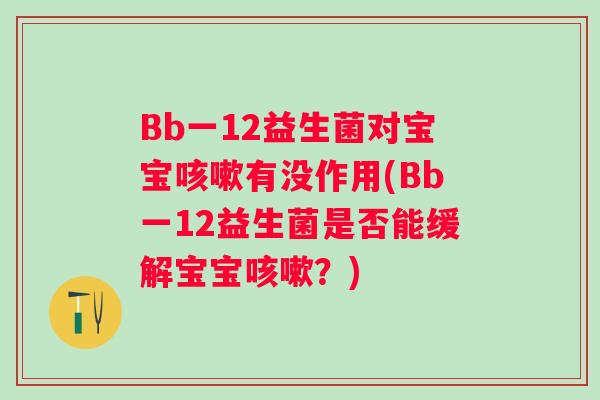 Bb一12益生菌对宝宝有没作用(Bb一12益生菌是否能缓解宝宝？)