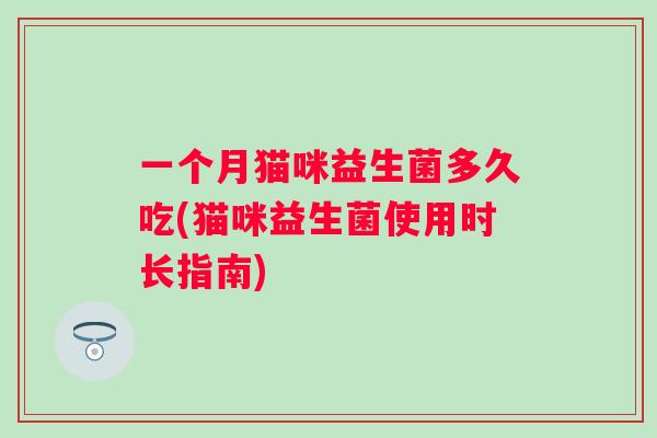 一个月猫咪益生菌多久吃(猫咪益生菌使用时长指南)