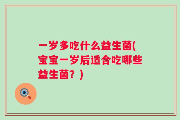 一岁多吃什么益生菌(宝宝一岁后适合吃哪些益生菌？)