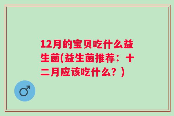 12月的宝贝吃什么益生菌(益生菌推荐：十二月应该吃什么？)